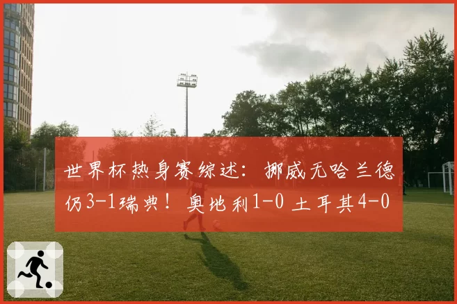 世界杯热身赛综述：挪威无哈兰德仍3-1瑞典！奥地利1-0 土耳其4-0
