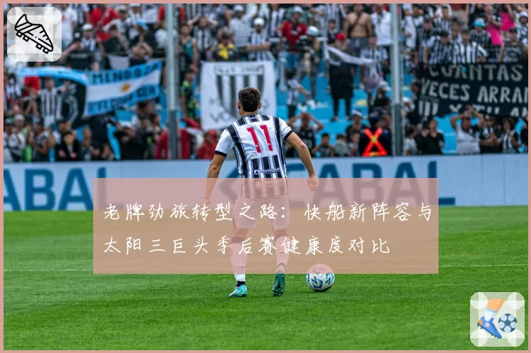 老牌劲旅转型之路：快船新阵容与太阳三巨头季后赛健康度对比