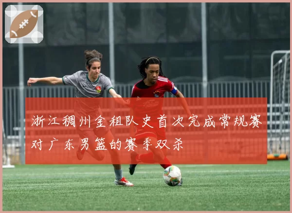 浙江稠州金租队史首次完成常规赛对广东男篮的赛季双杀