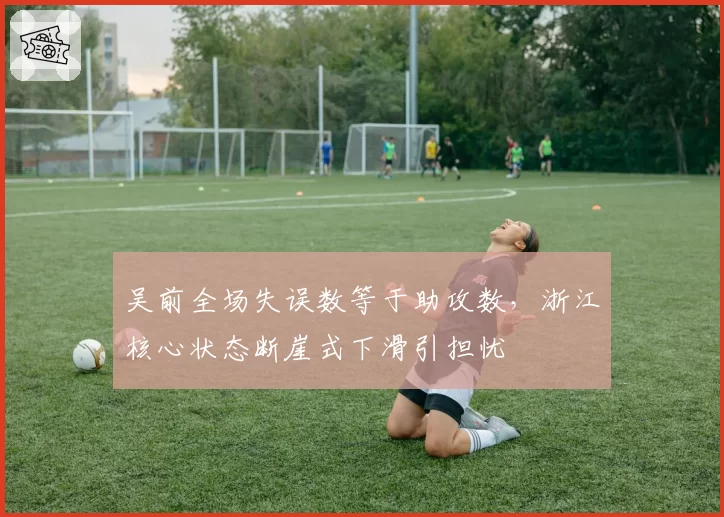 吴前全场失误数等于助攻数，浙江核心状态断崖式下滑引担忧