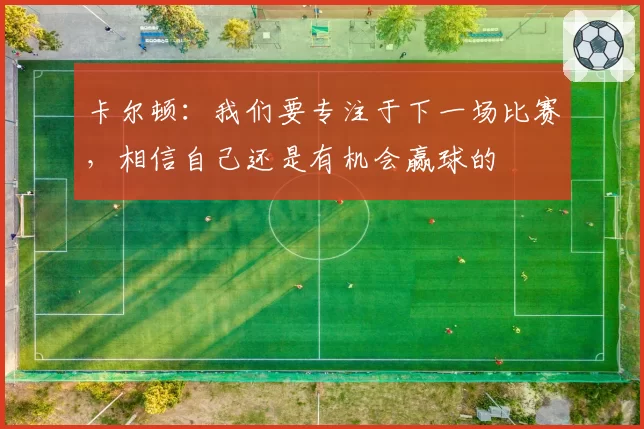 卡尔顿：我们要专注于下一场比赛，相信自己还是有机会赢球的