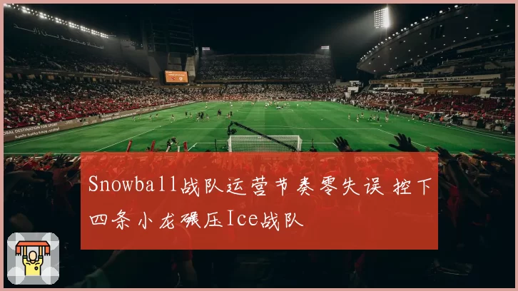 Snowball战队运营节奏零失误 控下四条小龙碾压Ice战队