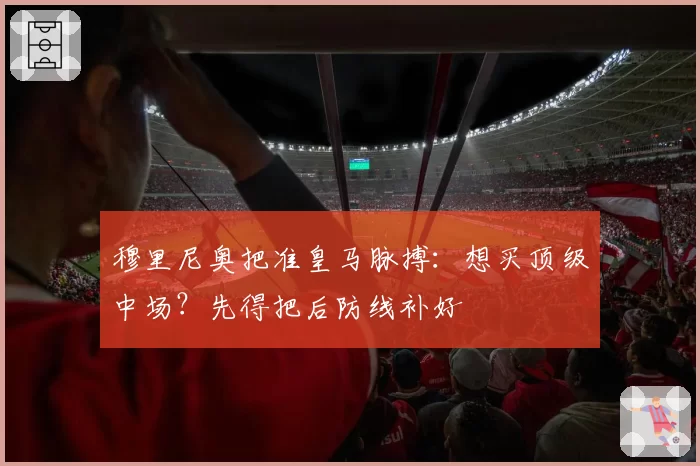 穆里尼奥把准皇马脉搏：想买顶级中场？先得把后防线补好