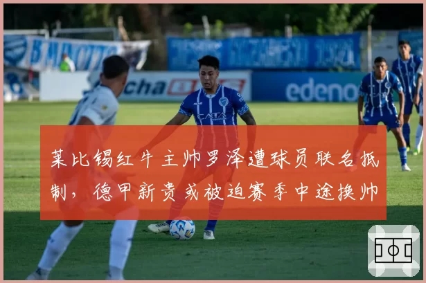 莱比锡红牛主帅罗泽遭球员联名抵制,德甲新贵或被迫赛季中途换帅