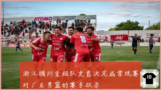 浙江稠州金租队史首次完成常规赛对广东男篮的赛季双杀