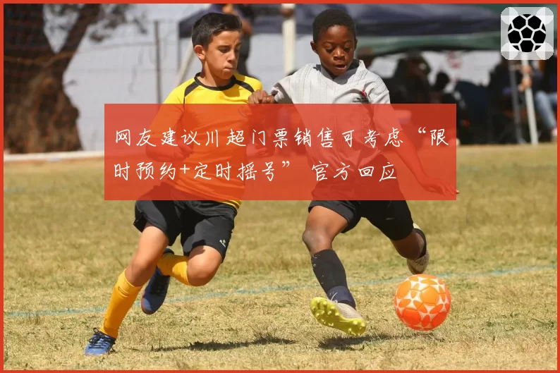网友建议川超门票销售可考虑“限时预约+定时摇号” 官方回应