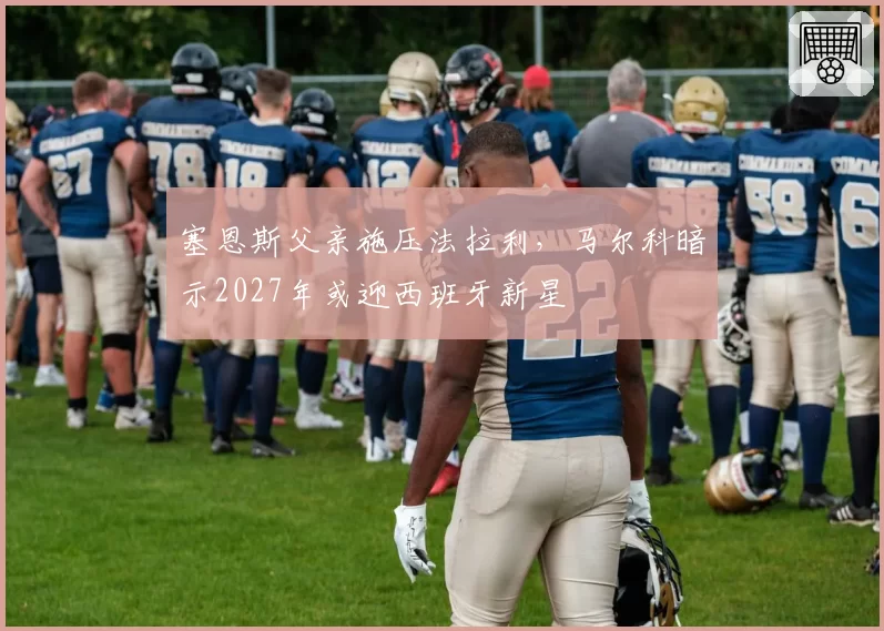 塞恩斯父亲施压法拉利，马尔科暗示2027年或迎西班牙新星