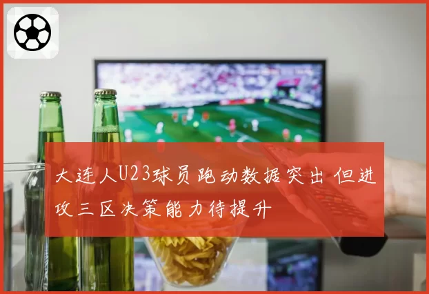 大连人U23球员跑动数据突出 但进攻三区决策能力待提升