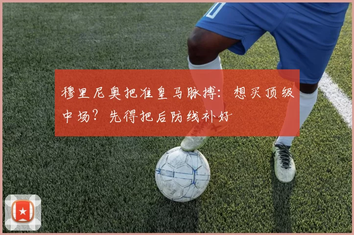 穆里尼奥把准皇马脉搏：想买顶级中场？先得把后防线补好