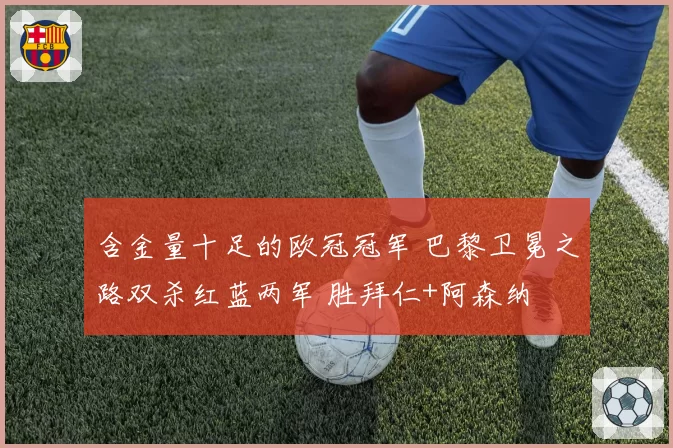 含金量十足的欧冠冠军 巴黎卫冕之路双杀红蓝两军 胜拜仁+阿森纳