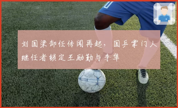刘国梁卸任传闻再起,国乒掌门人继任者锁定王励勤与李隼