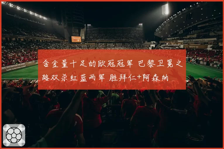 含金量十足的欧冠冠军 巴黎卫冕之路双杀红蓝两军 胜拜仁+阿森纳
