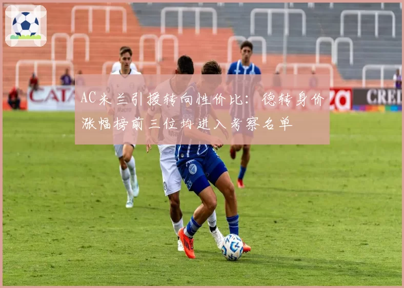 AC米兰引援转向性价比：德转身价涨幅榜前三位均进入考察名单