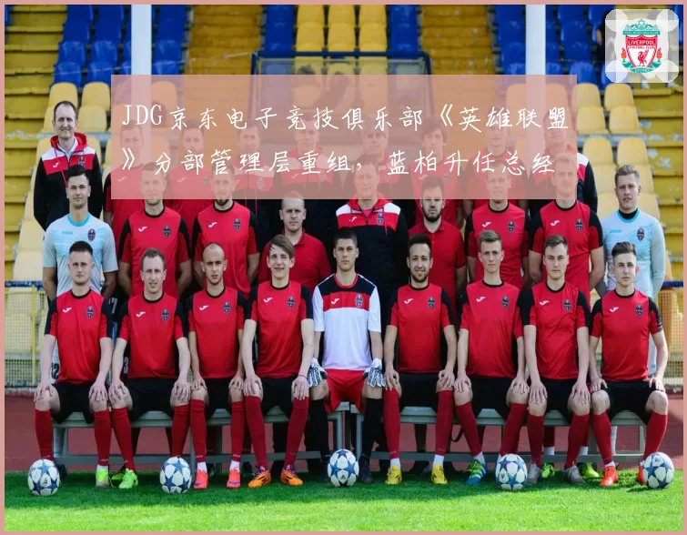 JDG京东电子竞技俱乐部《英雄联盟》分部管理层重组，蓝柏升任总经理