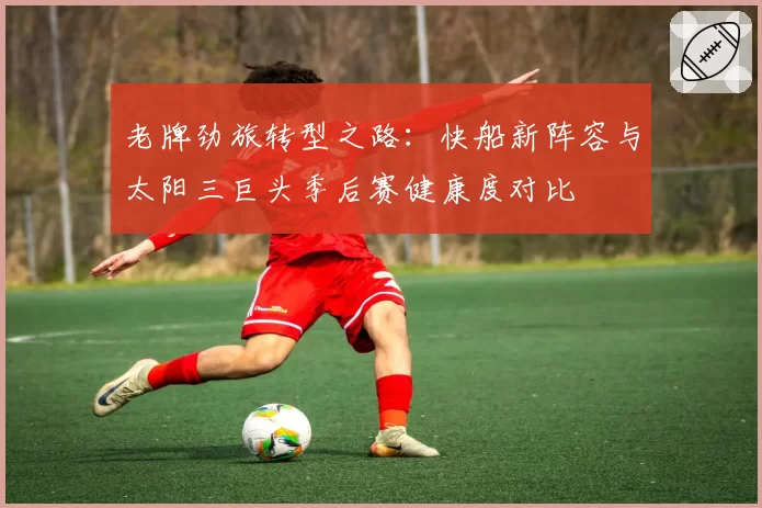 老牌劲旅转型之路：快船新阵容与太阳三巨头季后赛健康度对比