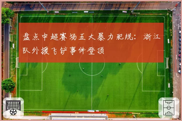 盘点中超赛场五大暴力犯规：浙江队外援飞铲事件登顶