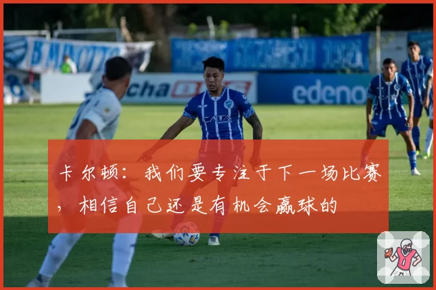 卡尔顿：我们要专注于下一场比赛，相信自己还是有机会赢球的